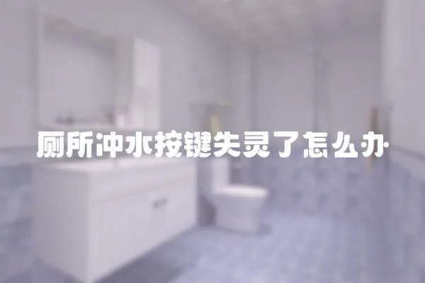 廁所沖水按鍵失靈了怎么辦