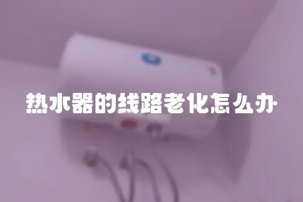 熱水器的線路老化怎么辦