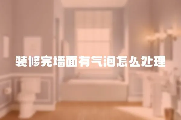 裝修完墻面有氣泡怎么處理