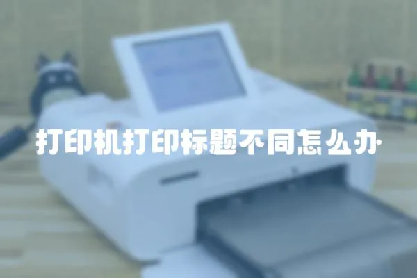 打印機(jī)打印標(biāo)題不同怎么辦