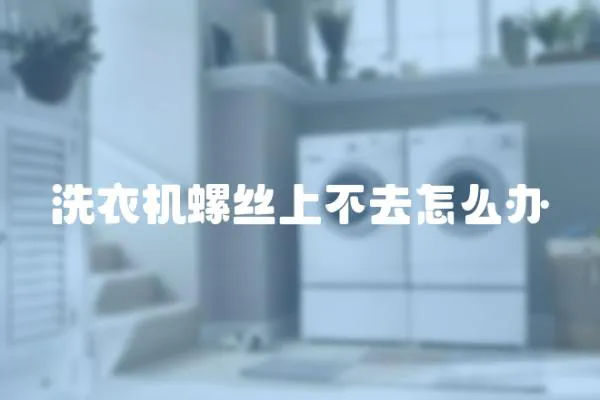 洗衣機螺絲上不去怎么辦