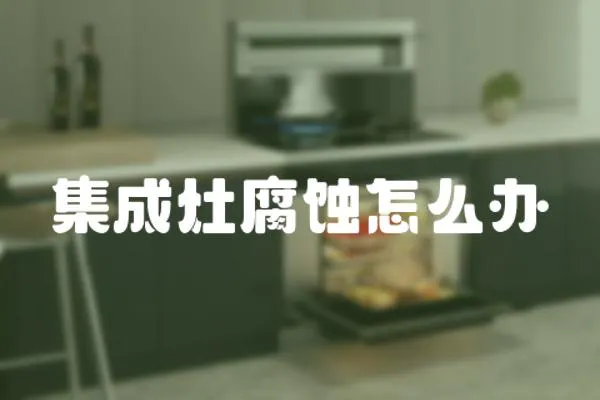 集成灶腐蝕怎么辦