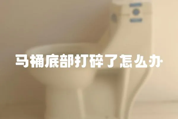 馬桶底部打碎了怎么辦