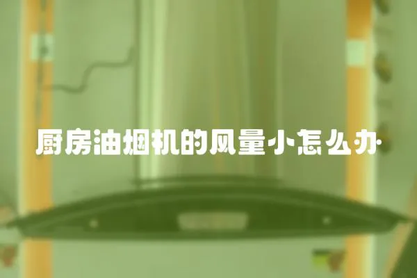 廚房油煙機的風量小怎么辦