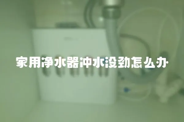 家用凈水器沖水沒勁怎么辦