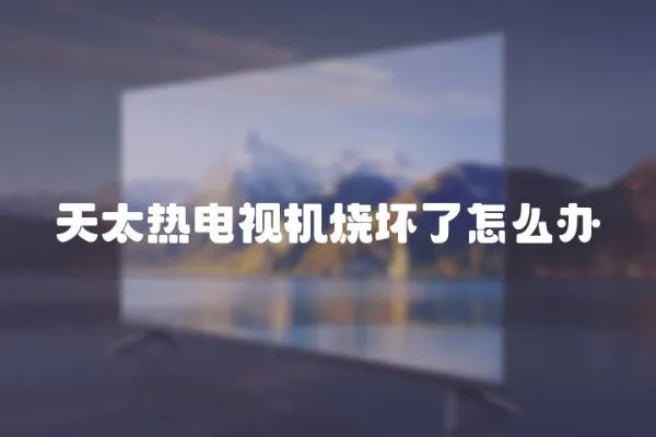 天太熱電視機(jī)燒壞了怎么辦