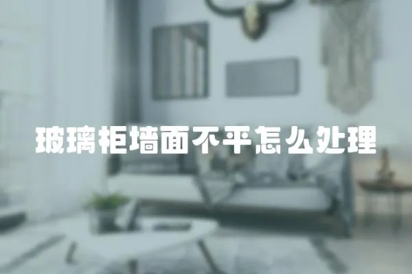 玻璃柜墻面不平怎么處理