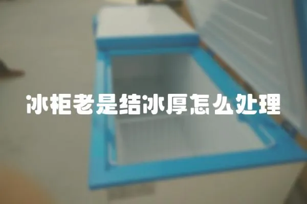 冰柜老是結(jié)冰厚怎么處理