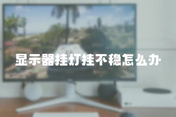 顯示器掛燈掛不穩怎么辦