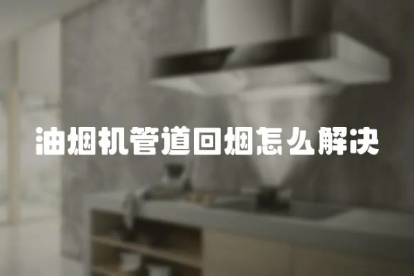 油煙機管道回煙怎么解決