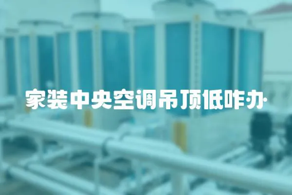 家裝中央空調吊頂低咋辦