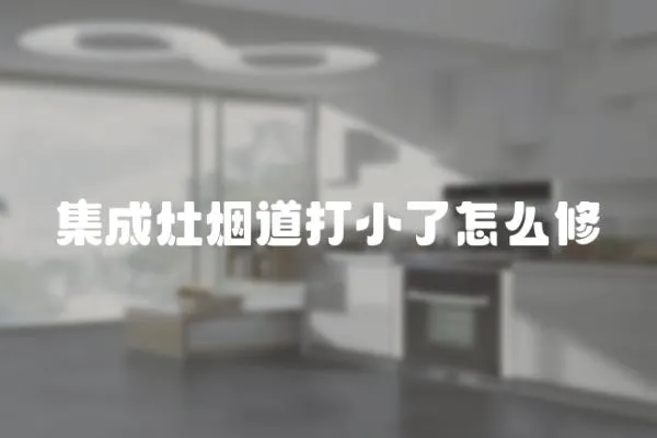 集成灶煙道打小了怎么修