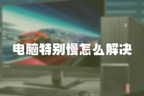 電腦特別慢怎么解決