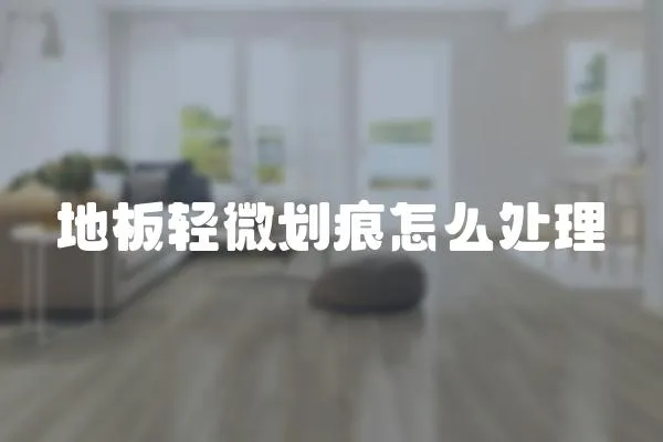 地板輕微劃痕怎么處理