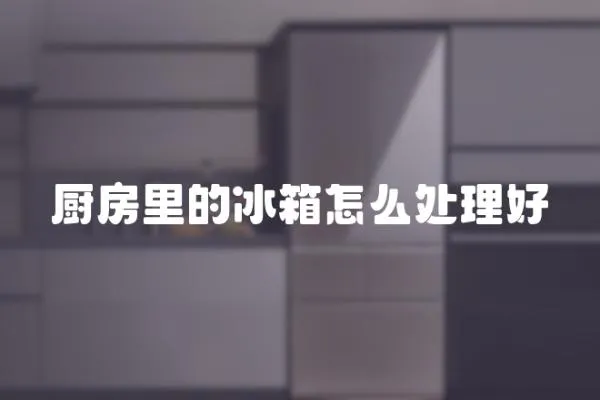 廚房里的冰箱怎么處理好