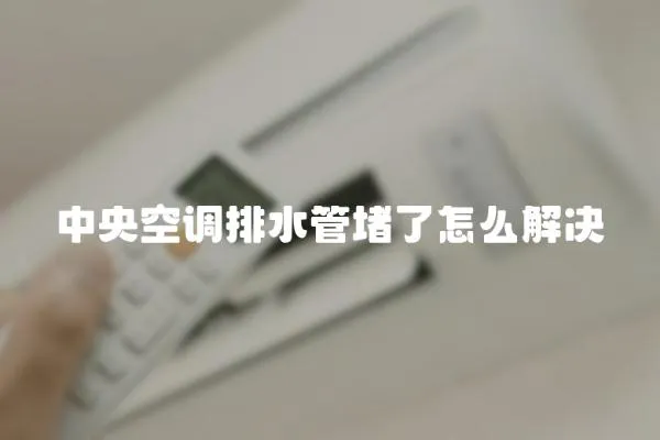 中央空調(diào)排水管堵了怎么解決