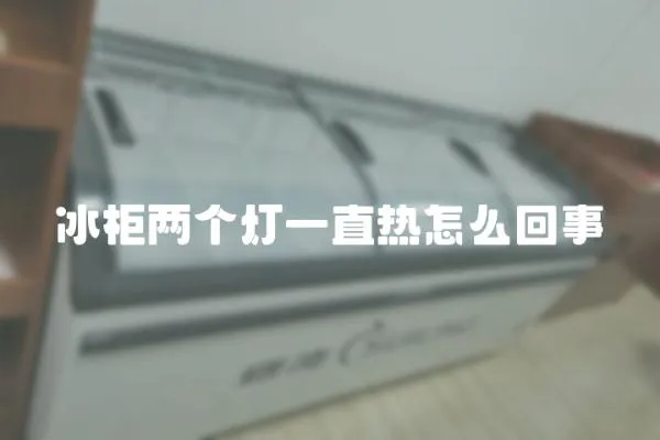冰柜兩個燈一直熱怎么回事