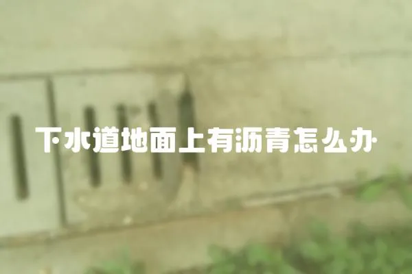 下水道地面上有瀝青怎么辦