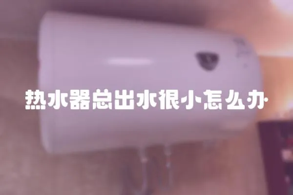 熱水器總出水很小怎么辦
