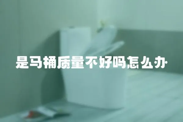 是馬桶質量不好嗎怎么辦