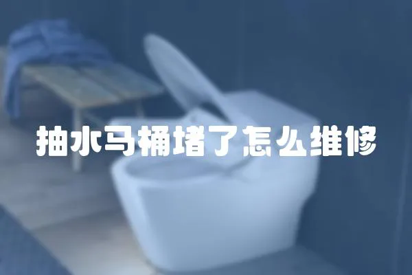 抽水馬桶堵了怎么維修