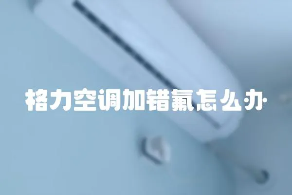 格力空調加錯氟怎么辦