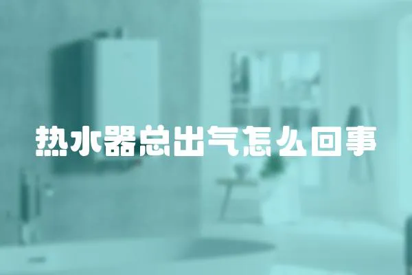 熱水器總出氣怎么回事
