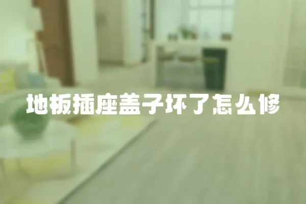 地板插座蓋子壞了怎么修