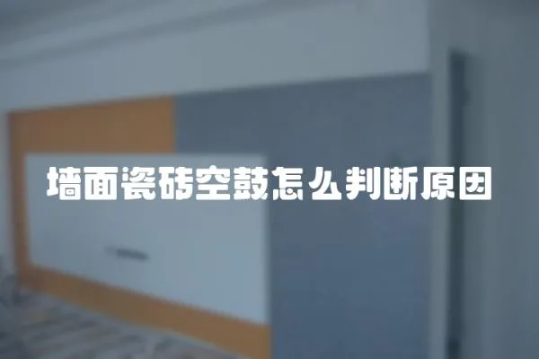 墻面瓷磚空鼓怎么判斷原因
