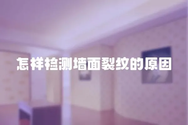 怎樣檢測墻面裂紋的原因