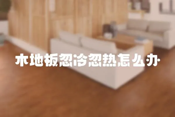 木地板忽冷忽熱怎么辦