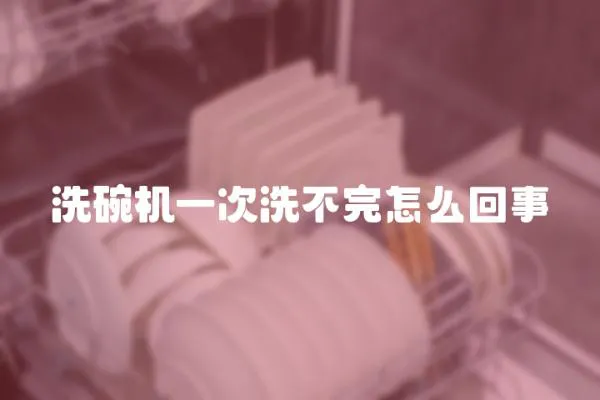 洗碗機一次洗不完怎么回事