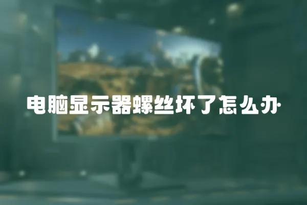 電腦顯示器螺絲壞了怎么辦