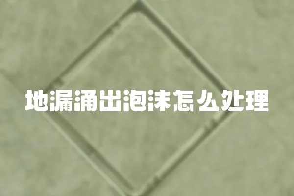 地漏涌出泡沫怎么處理