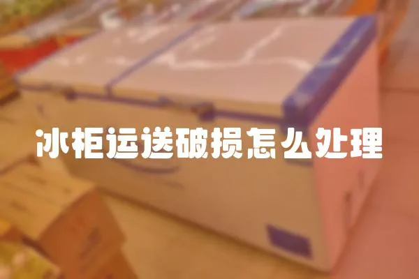 冰柜運送破損怎么處理