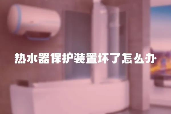 熱水器保護裝置壞了怎么辦