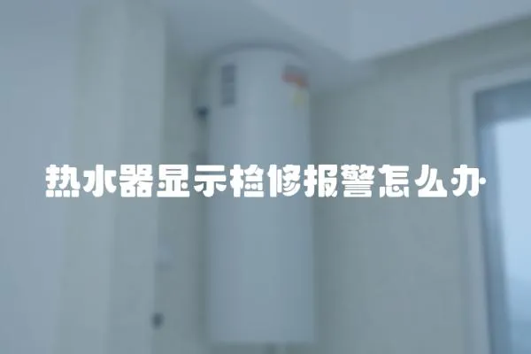 熱水器顯示檢修報警怎么辦