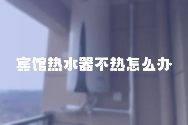 賓館熱水器不熱怎么辦