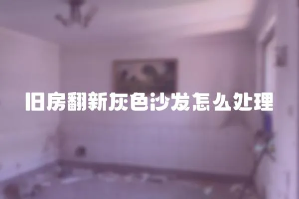 旧房翻新灰色沙发怎么处理