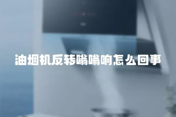 油煙機反轉嗡嗡響怎么回事