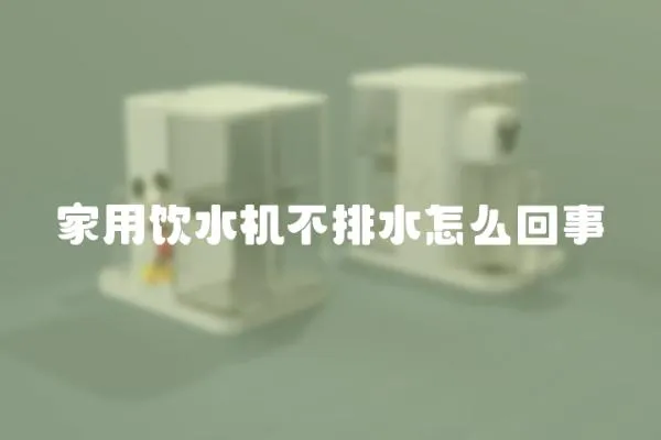 家用飲水機不排水怎么回事