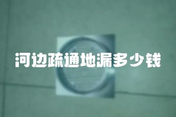 河邊疏通地漏多少錢