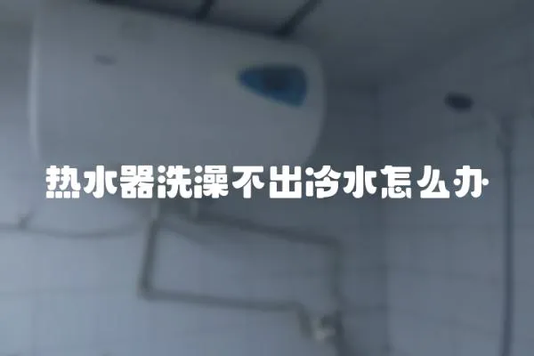 熱水器洗澡不出冷水怎么辦