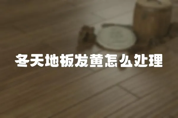 冬天地板發(fā)黃怎么處理