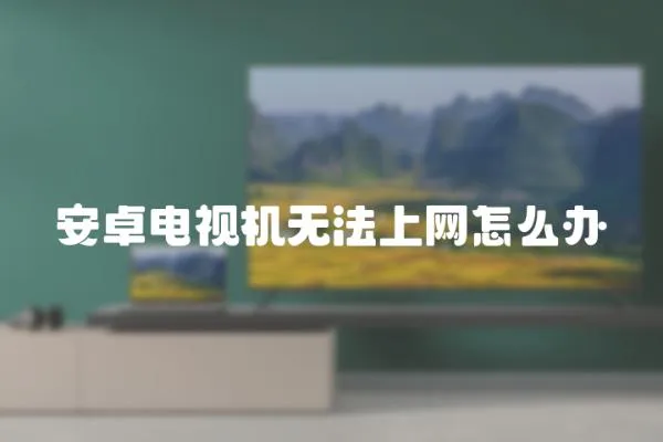 安卓電視機無法上網怎么辦