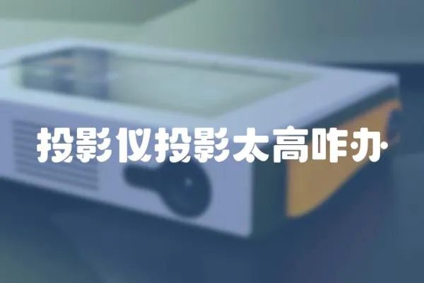 投影儀投影太高咋辦