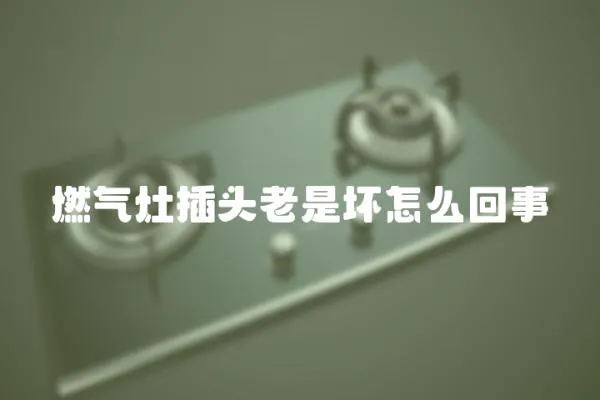 燃?xì)庠畈孱^老是壞怎么回事