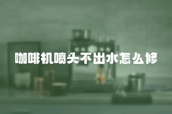 咖啡機噴頭不出水怎么修