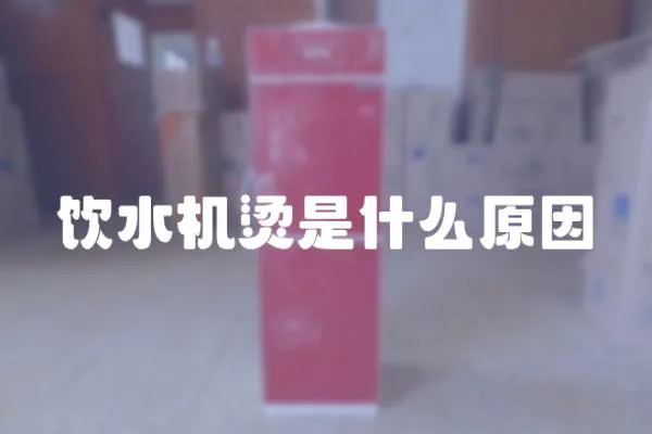飲水機燙是什么原因