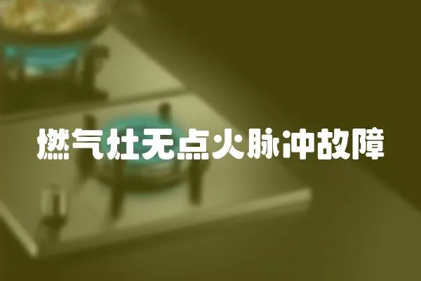 燃?xì)庠顭o(wú)點(diǎn)火脈沖故障